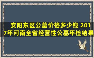 安阳东区公墓价格多少钱 2017年河南全省经营性公墓年检结果公布